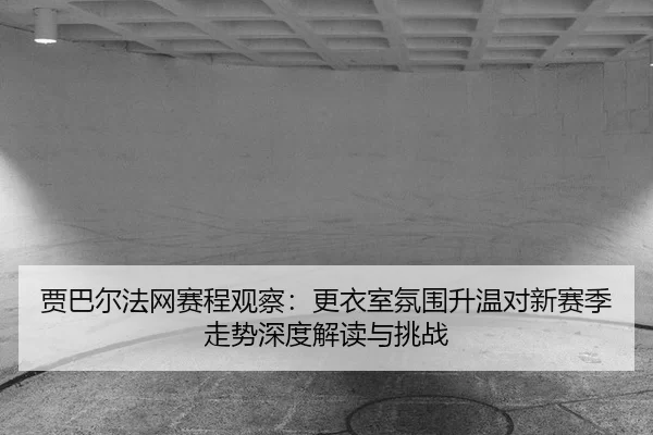jia-ba-er-fa-wang-sai-cheng-guan-cha-geng-yi-shi-fen-wei-sheng-wen-dui-xin-sai-ji-zou-shi-shen-du-jie-du-yu-tiao-zhan-2-186.jpg