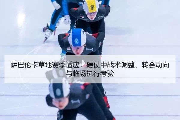 萨巴伦卡草地赛季适应：硬仗中战术调整、转会动向与临场执行考验