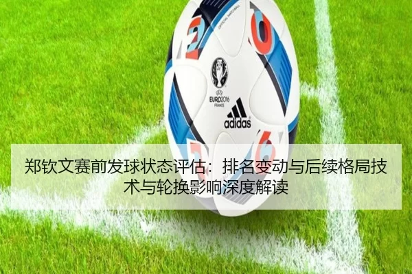 郑钦文赛前发球状态评估：排名变动与后续格局技术与轮换影响深度解读